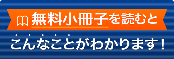 無料小冊子を読むとこんなことがわかります！