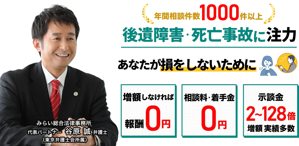 後遺障害・死亡事故に注力。あなたが損をしないために。「増額しなければ報酬0円」「相談料・着手金0円」「示談金2～128倍増額実績多数」