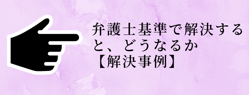 弁護士基準で解決すると、どうなるか【解決事例】