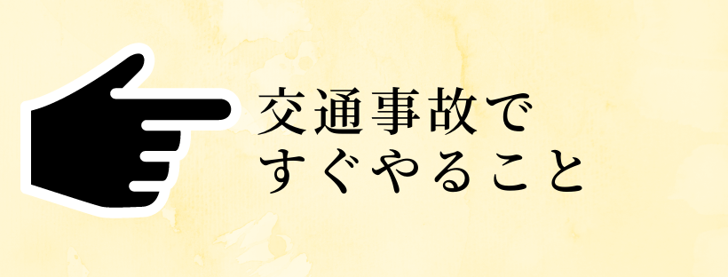 交通事故の被害にあってしまった場合、すぐにやるべきこと。