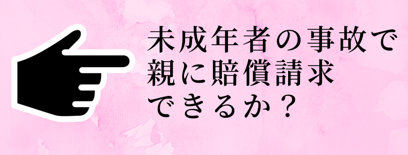 交通事故の加害者が未成年者だったのですが、親に損害を賠償してもらうことができますか？