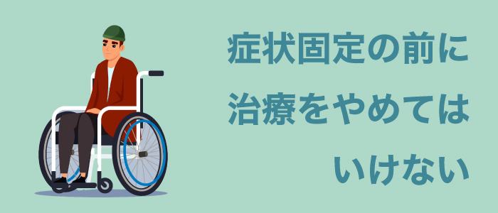 症状固定の前に治療をやめてはいけない