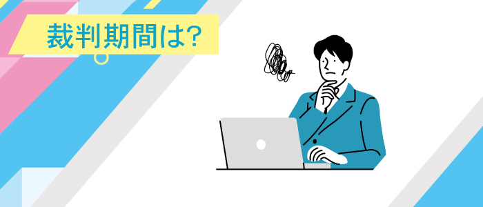 裁判は、どのくらいの期間がかかりますか？