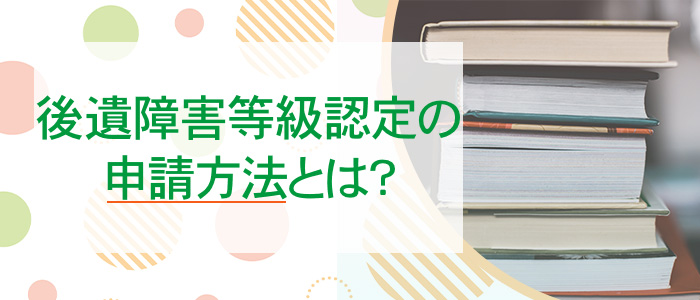 後遺障害等級認定の申請方法は？