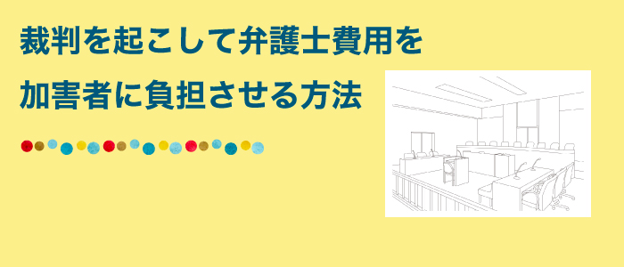 裁判を起こして弁護士費用を加害者に負担させる方法