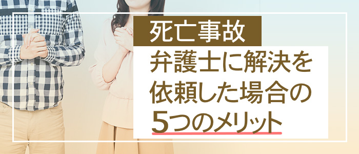 死亡事故で弁護士に解決を依頼した場合の5つのメリット