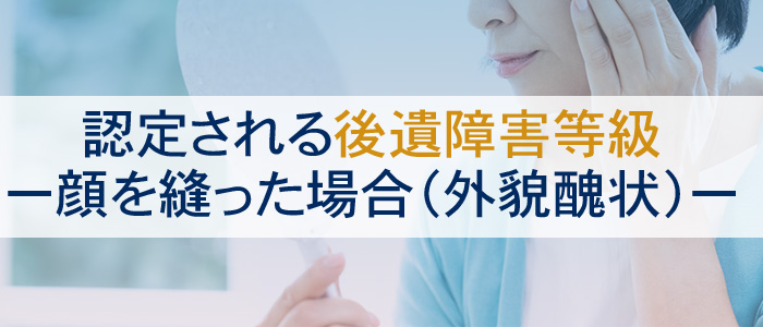 顔を縫った場合（外貌醜状）に認定される後遺障害等級