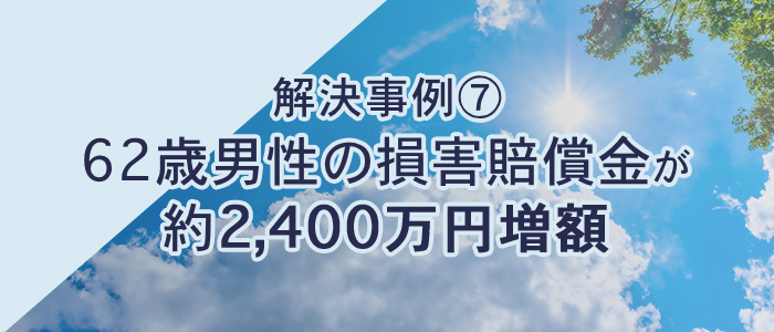 解決事例⑦62歳男性の損害賠償金が約2,400万円増額