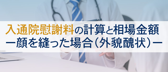 顔を縫った（外貌醜状）場合の入通院慰謝料の計算と相場