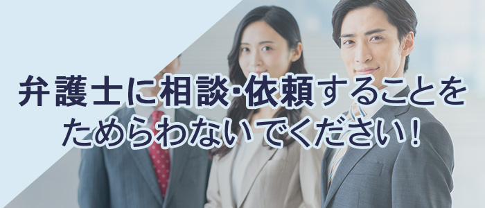 弁護士に相談・依頼することを躊躇しない