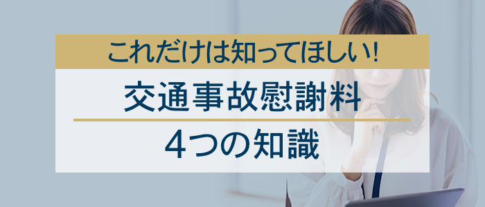 これだけは知ってほしい交通事故慰謝料の4つの知識