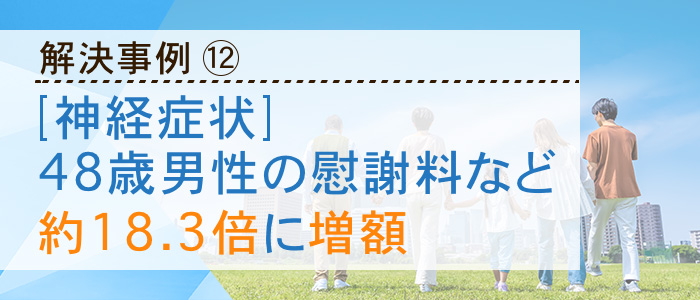 【神経症状】48歳男性の慰謝料などが約18.3倍に増額