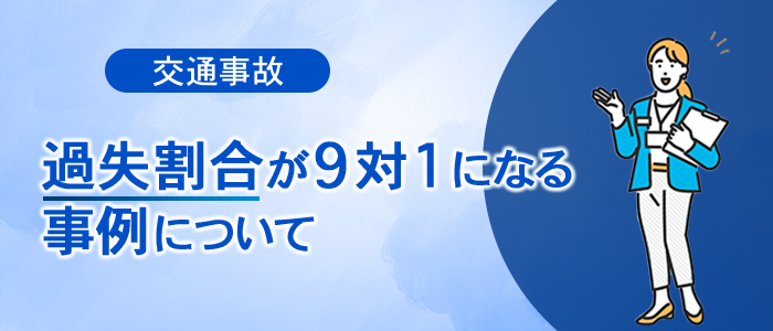 過失割合が9対1になる交通事故の事例について