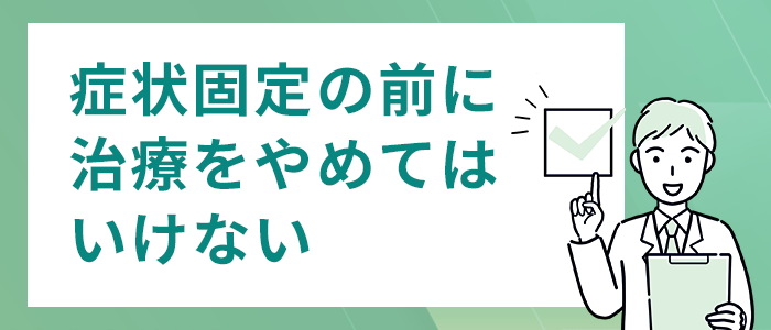 症状固定の前に治療をやめてはいけない