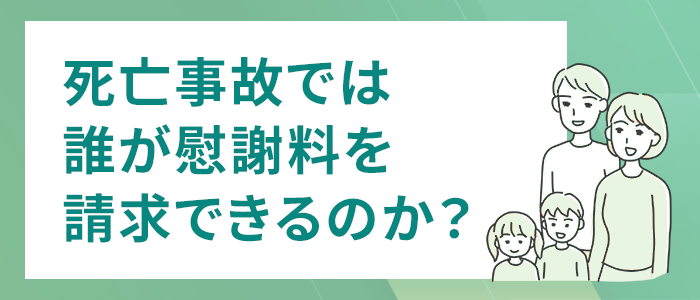 死亡事故の場合、誰が慰謝料を請求できますか？