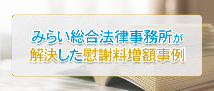 みらい総合法律事務所が解決した慰謝料増額事例