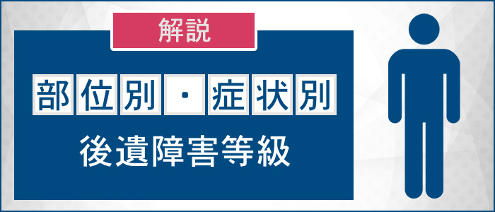 部位別・症状別の後遺障害等級を解説