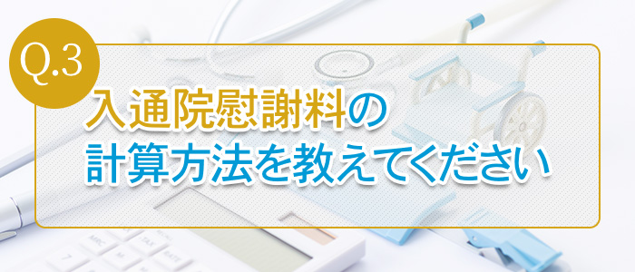 Q.3：入通院慰謝料の計算方法を教えてください