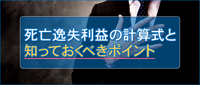 死亡逸失利益の計算式と知っておくべきポイント