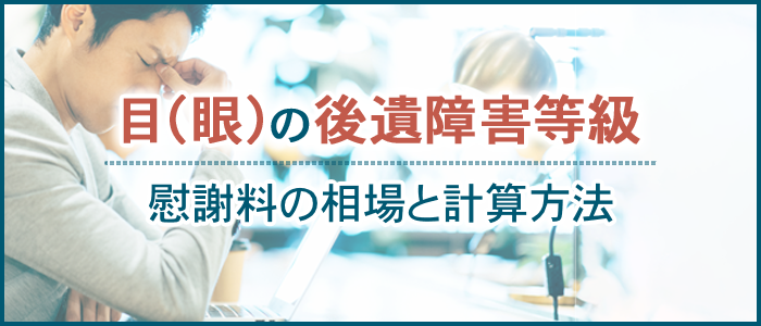 目（眼）の後遺障害等級と慰謝料の相場と計算方法