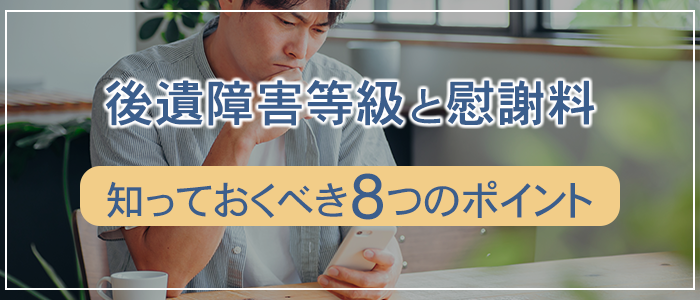 後遺障害等級と慰謝料で知っておくべき８つのポイント