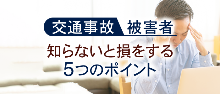 交通事故の被害者が知らないと損をする５つのポイント