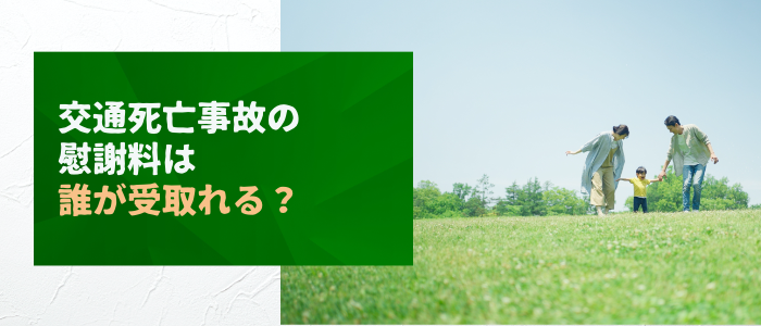 交通死亡事故の慰謝料は誰が受取ることができるのか