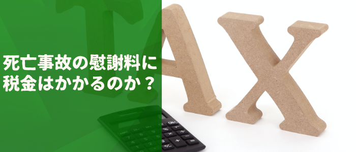 死亡事故の慰謝料に税金はかかるのか？