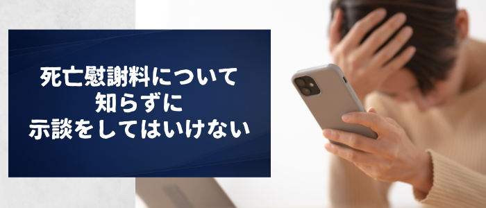 死亡慰謝料について知らずに示談をしてはいけない