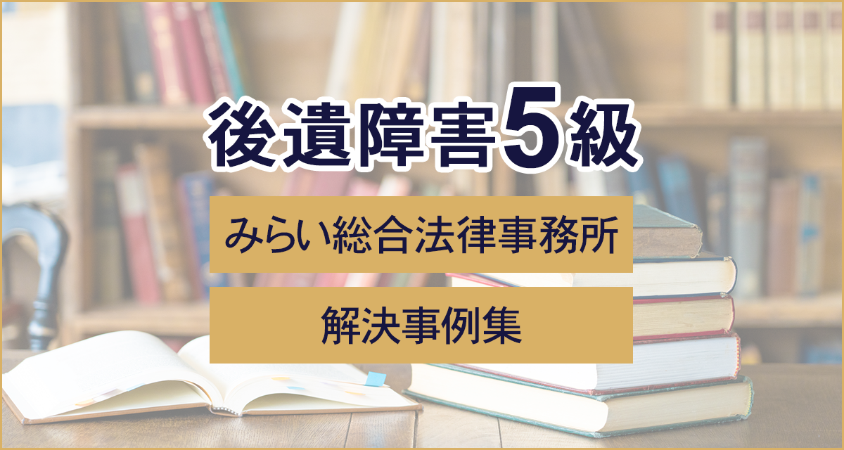 後遺障害5級　みらい総合法律事務所　解決事例集