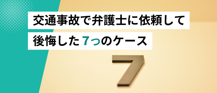 交通事故で弁護士に依頼して後悔した７つのケース｜その対策