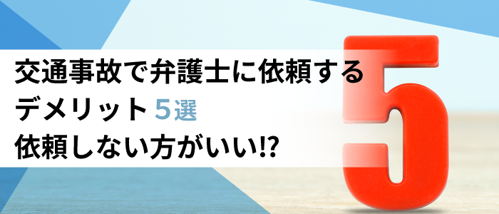 交通事故で弁護士に依頼するデメリット５選｜依頼しない方がいい！？