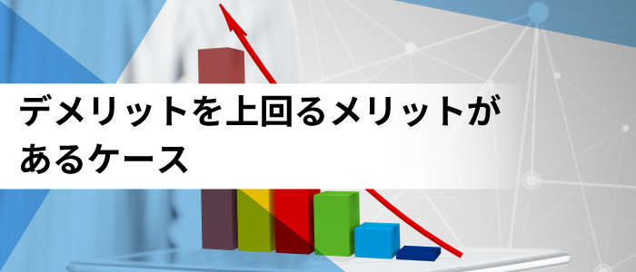 デメリットを上回るメリットがあるケース