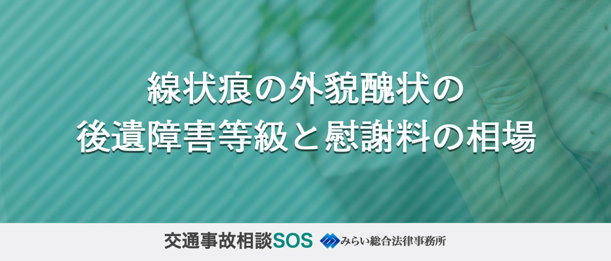 線状痕の外貌醜状の後遺障害等級と慰謝料の相場