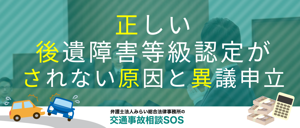 正しい後遺障害等級認定がされない原因と異議申立