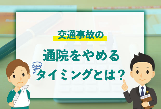 交通事故の通院をやめるタイミングとは？慰謝料で損をしない方法を解説
