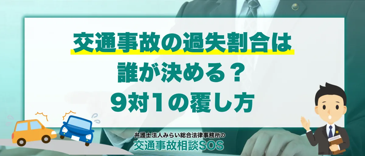 交通事故の過失割合は誰が決める?9対1に納得できないときの覆し方を弁護士が解説 1 交通事故の過失割合で損をしないための知識